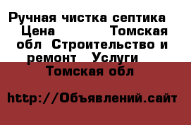 Ручная чистка септика. › Цена ­ 6 000 - Томская обл. Строительство и ремонт » Услуги   . Томская обл.